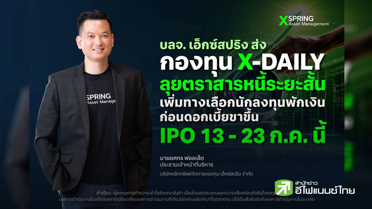 บลจ.เอ็กซ์สปริง ส่งกองทุน X-DAILY ลุยตราสารหนี้ระยะสั้น เพิ่มทางเลือกนักลงทุนพักเงินก่อนดอกเบี้ยขาขึ้น IPO 13-23 ก.ค.นี้
